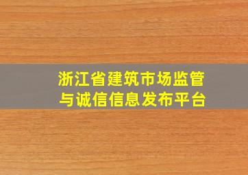 浙江省建筑市场监管 与诚信信息发布平台